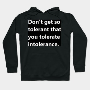 Don't get so tolerant that you tolerate intolerance. Hoodie